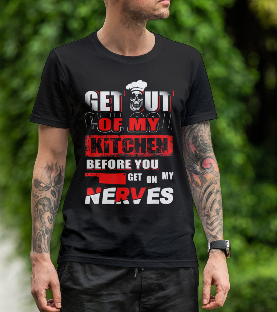 Get Out Of My Kitchen Before You Get On My Nerves Chef Skull T-Shirt