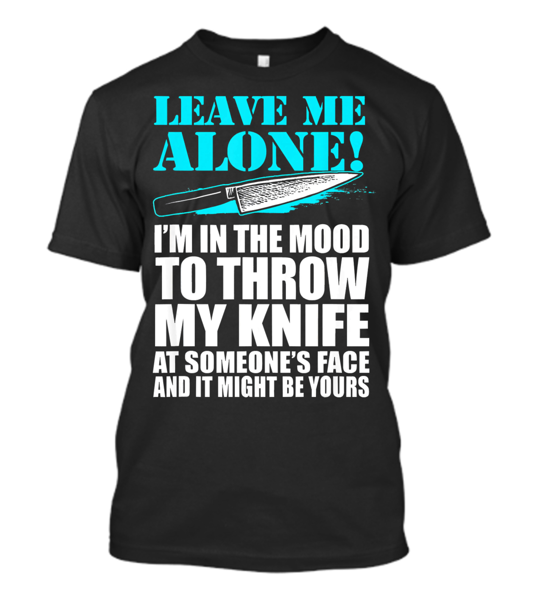 Leave Me Alone I'm In The Mood To Throw My Knife At Someone's Face And It Might Be Yours T-Shirt