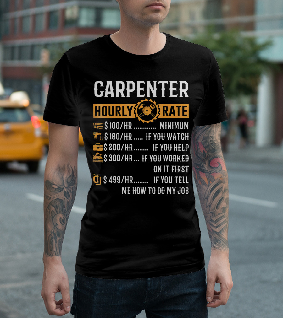 CARPENTER HOURLY RATE $100 MINIMUM $180 IF YOU WATCH $200 IF YOU HELP $300 IF YOU WORKED ON IT FIRST $499 IF YOU TELL ME HOW TO DO MY JOB T-Shirt