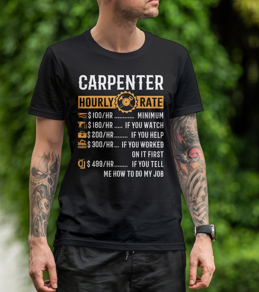 CARPENTER HOURLY RATE $100 MINIMUM $180 IF YOU WATCH $200 IF YOU HELP $300 IF YOU WORKED ON IT FIRST $499 IF YOU TELL ME HOW TO DO MY JOB T-Shirt