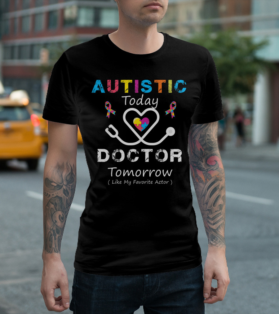 AUTISTIC TODAY DOCTOR TOMORROW LIKE MY FAVORITE ACTOR T-Shirt