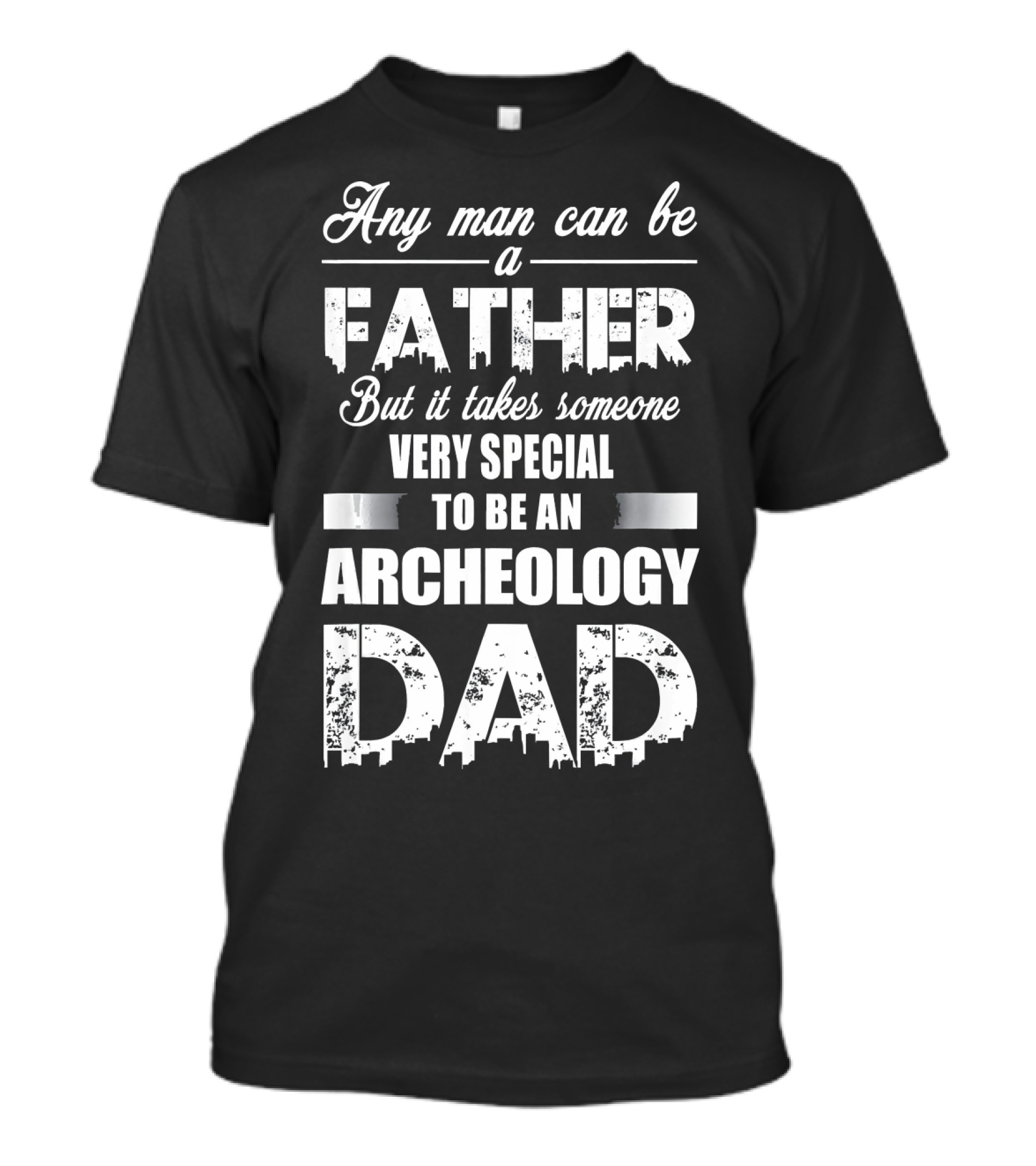 Any Man Can Be A Father But It Takes Someone Very Special To Be An Archeology Dad T-Shirt