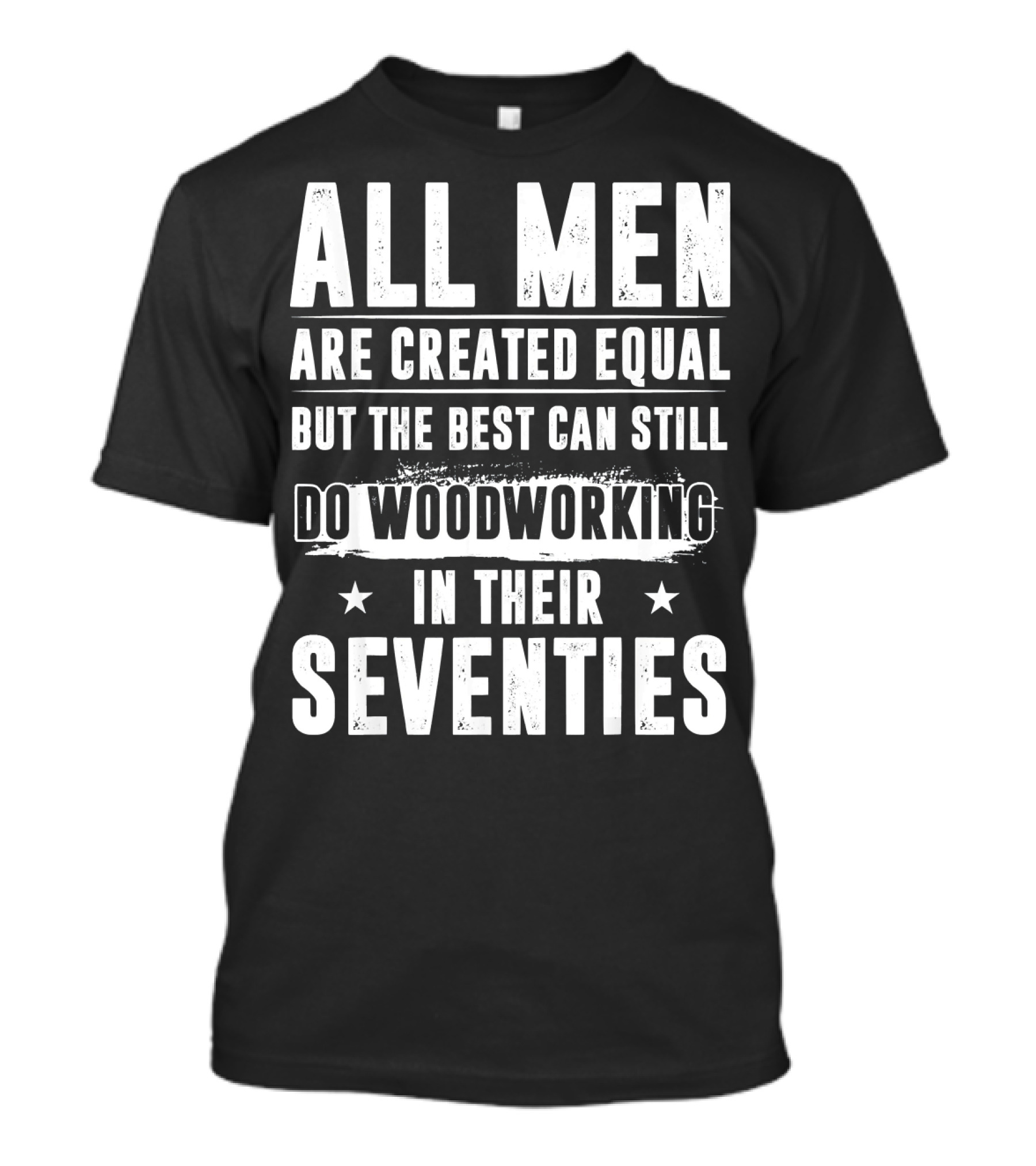 All Men Are Created Equal But The Best Can Still Do Woodworking In Their Seventies T-Shirt