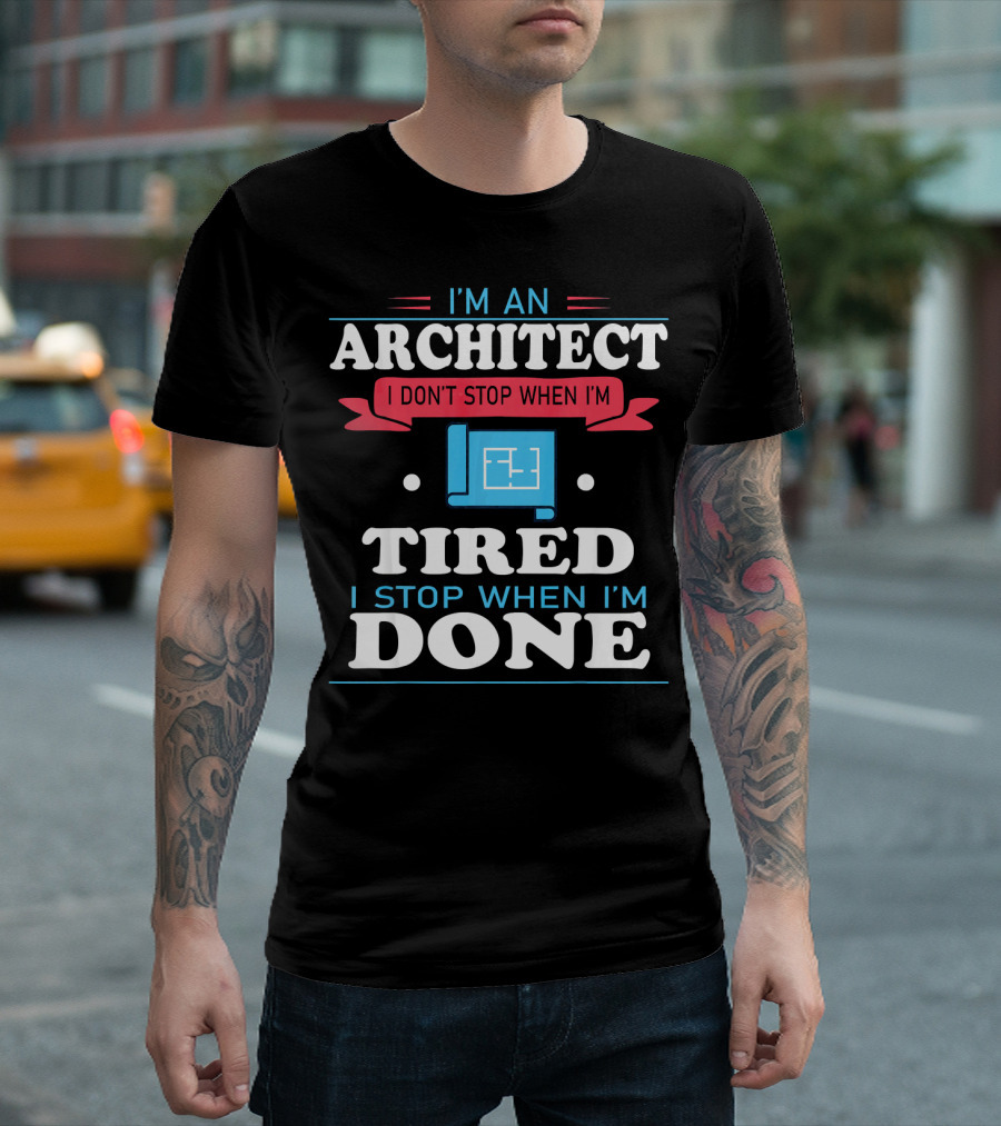 I'm An Architect I Don't Stop When I'm Tired I Stop When I'm Done T-Shirt
