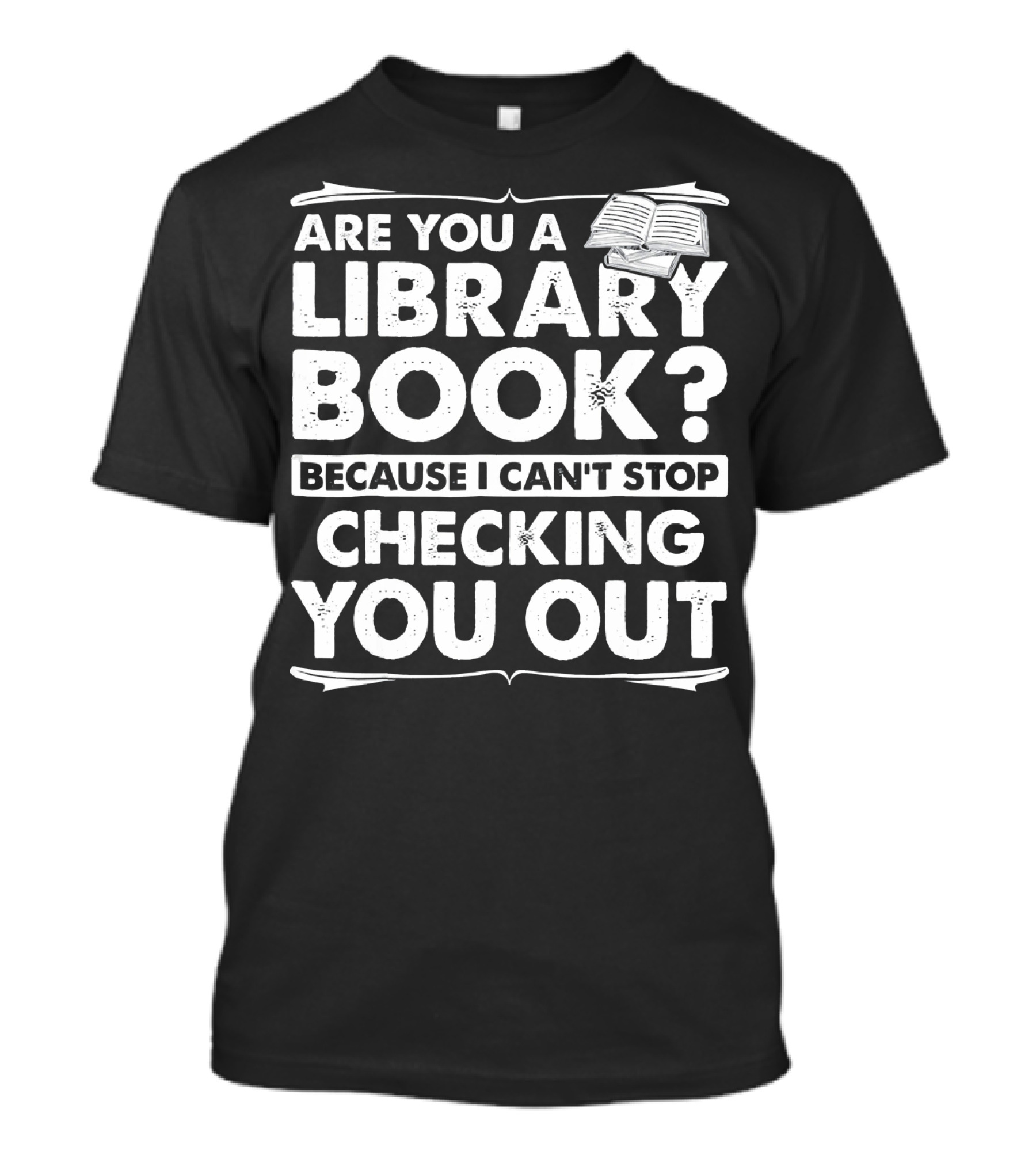Are You A Library Book Because I Can't Stop Checking You Out Text With Open Book T-Shirt