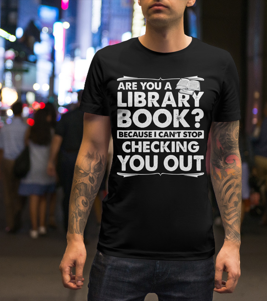 Are You A Library Book Because I Can't Stop Checking You Out Text With Open Book T-Shirt