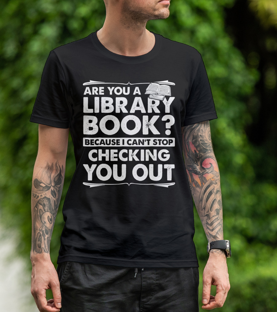 Are You A Library Book Because I Can't Stop Checking You Out Text With Open Book T-Shirt