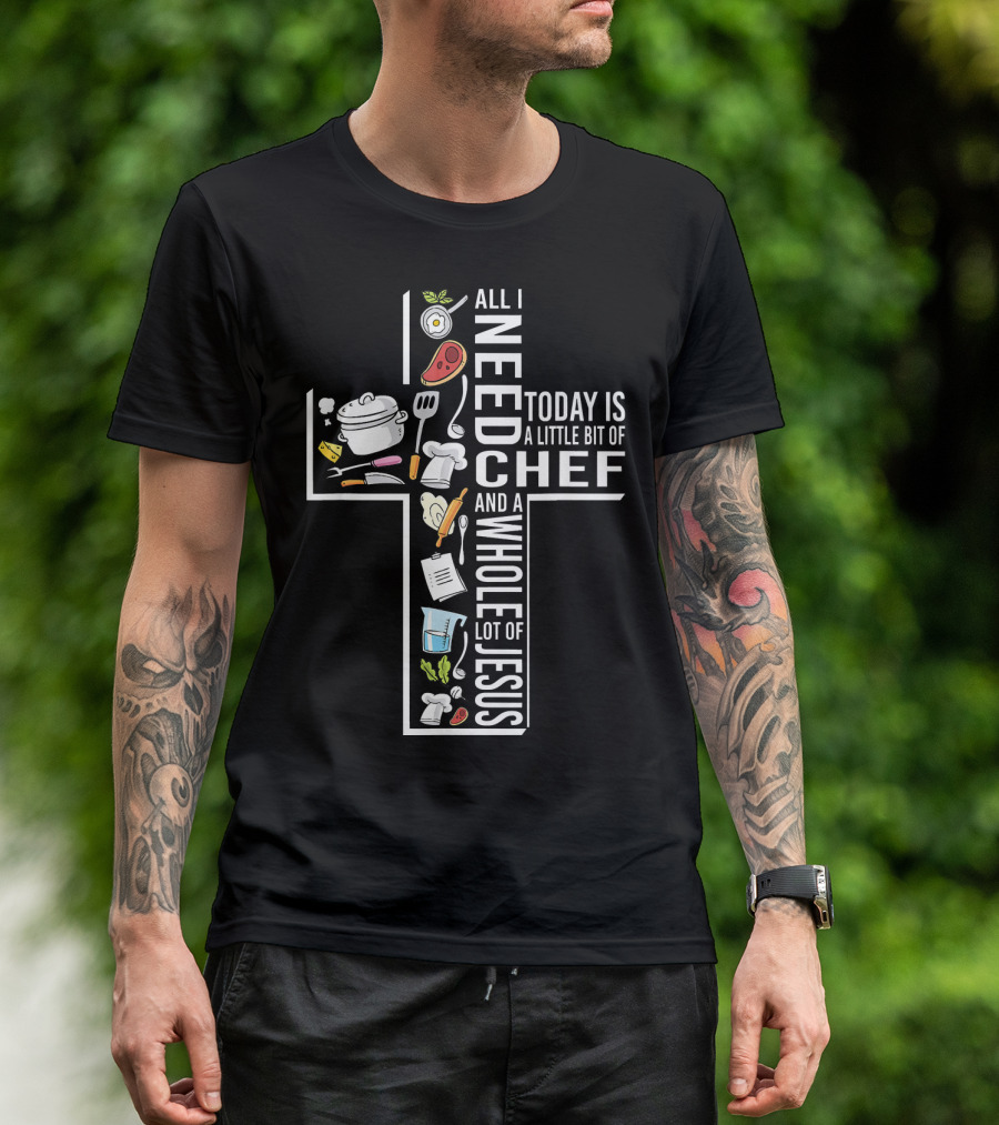 All I Need Today Is A Little Bit Of Chef And A Whole Lot Of Jesus T-Shirt
