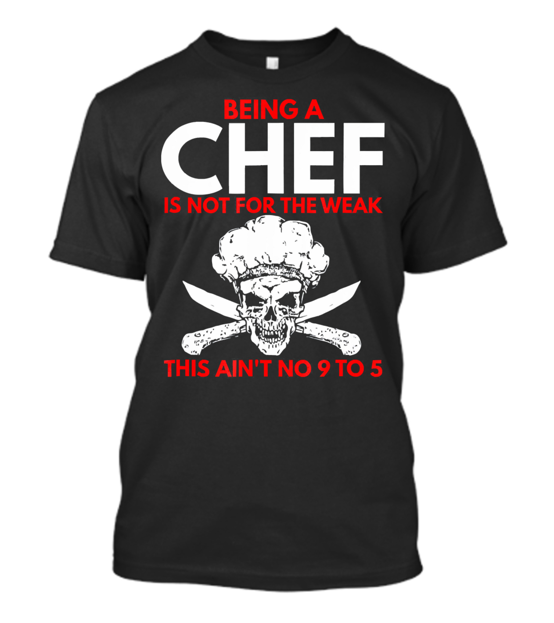 Being A Chef Is Not For The Weak This Ain't No 9 To 5 T-Shirt