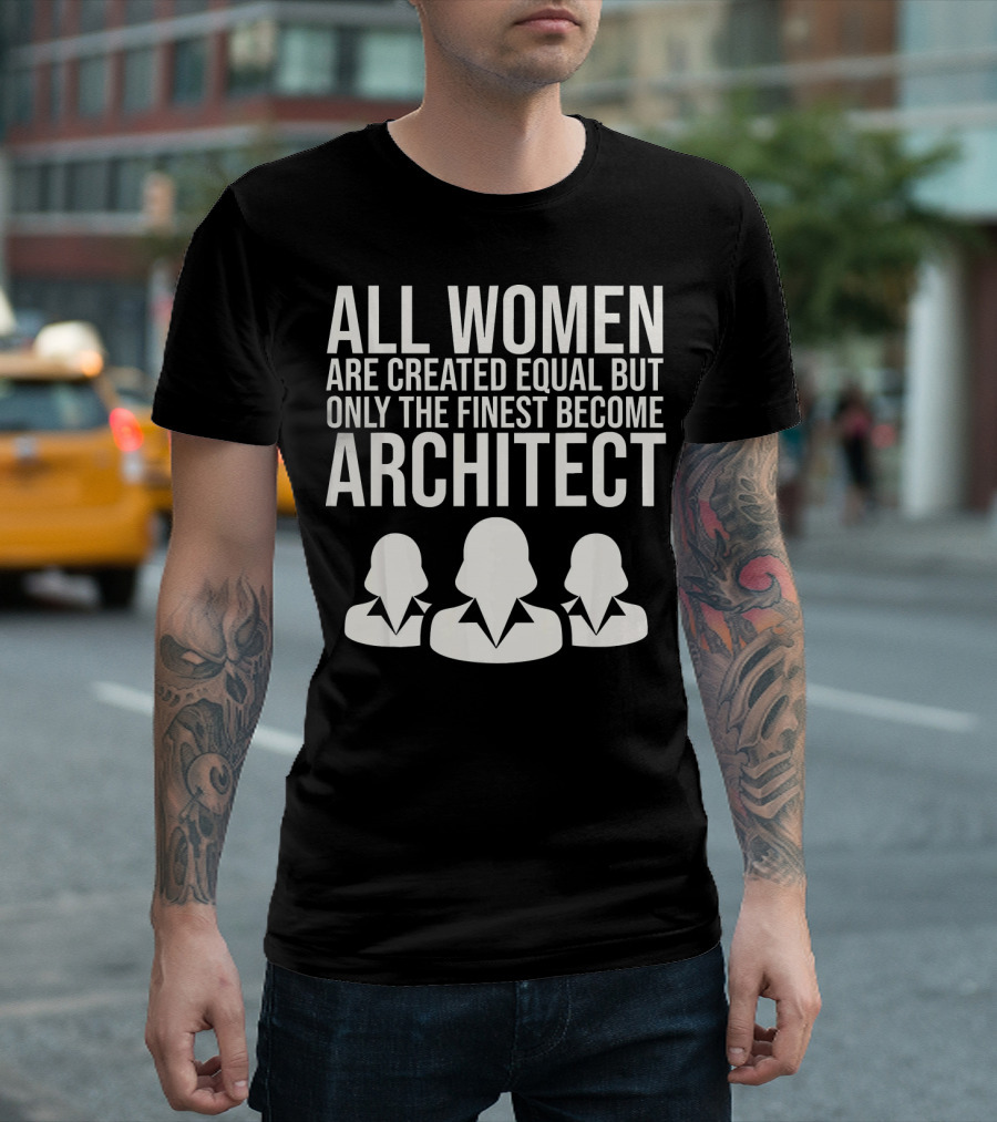 All Women Are Created Equal But Only The Finest Become Architect T-Shirt