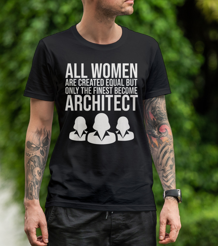 All Women Are Created Equal But Only The Finest Become Architect T-Shirt