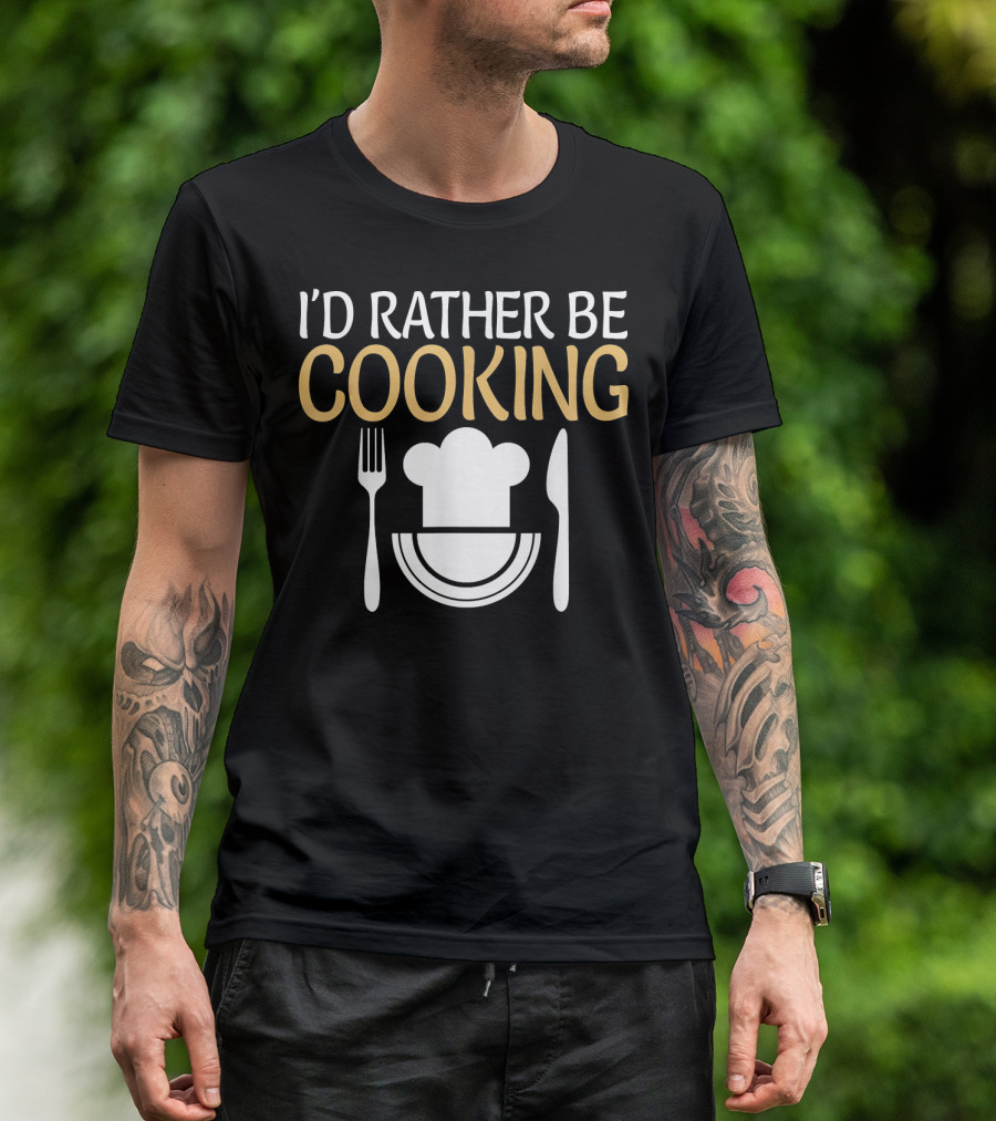 I'd Rather Be Cooking Chef Men Dad Him Cooks T-Shirt