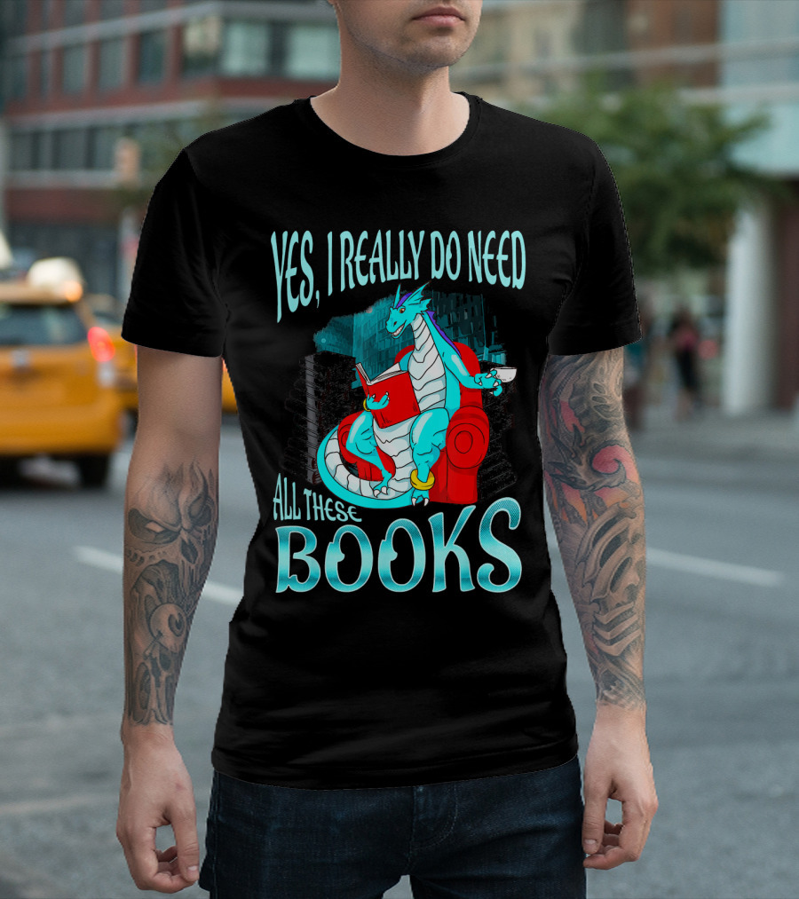 Yes I Really Do Need All These Books Dragon Reading Library T-Shirt