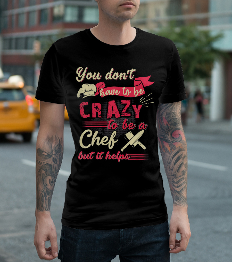 You Don’t Have to Be Crazy to Be a Chef But It Helps T-Shirt