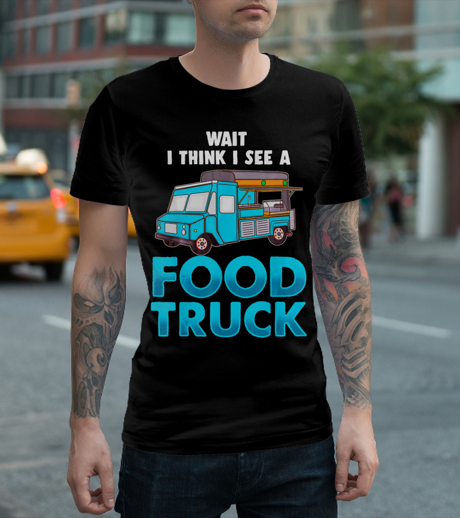 Wait I Think I See a Food Truck T-Shirt