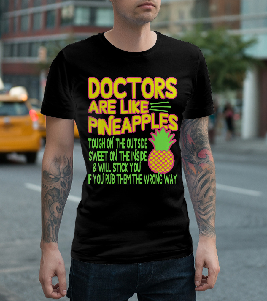 Doctors Are Like Pineapples Tough on the Outside Sweet on the Inside and Will Stick You If You Rub Them the Wrong Way T-Shirt
