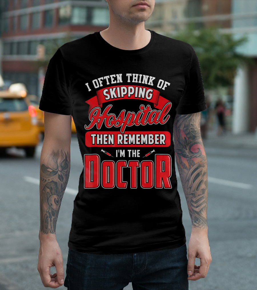 I Often Think of Skipping Hospital Then Remember I'm the Doctor T-Shirt