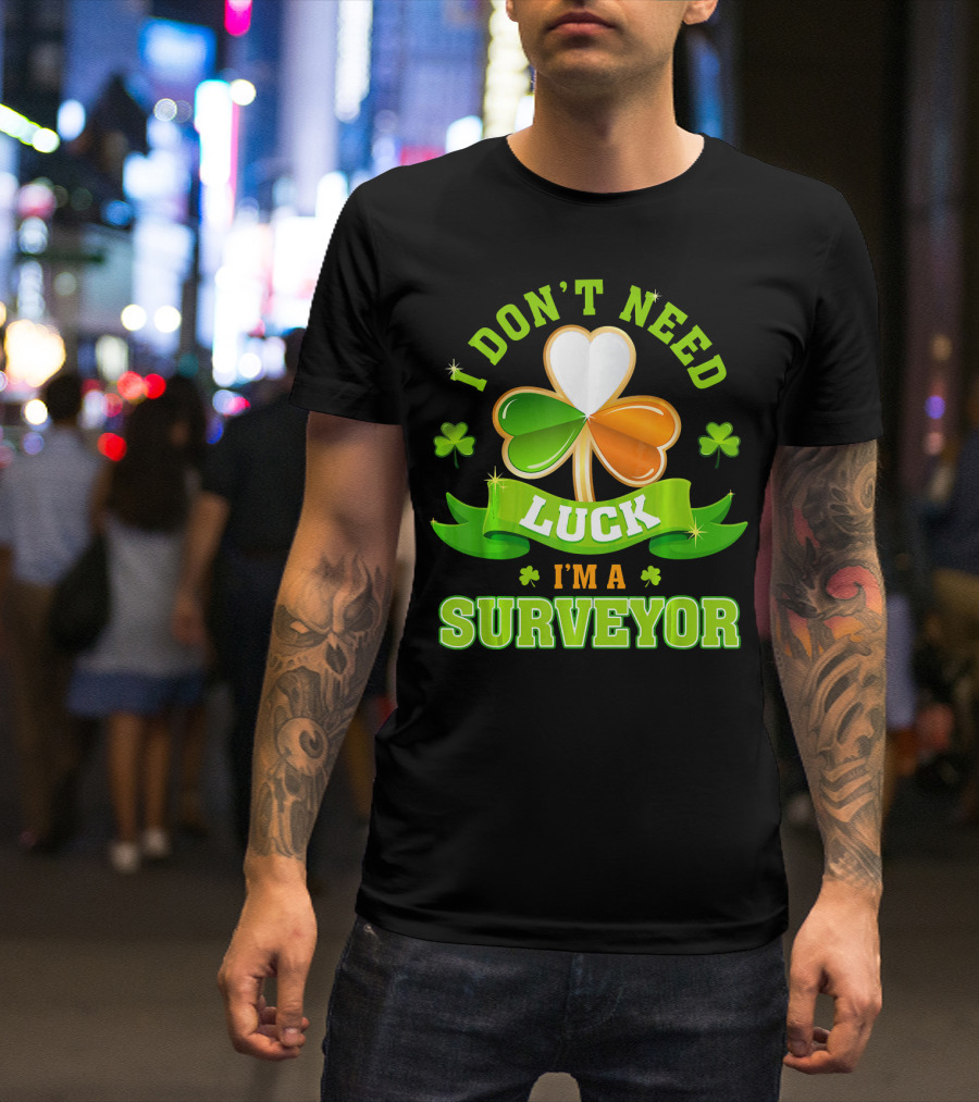 I Don't Need Luck I'm A Surveyor St. Patrick's Day Shamrock T-Shirt