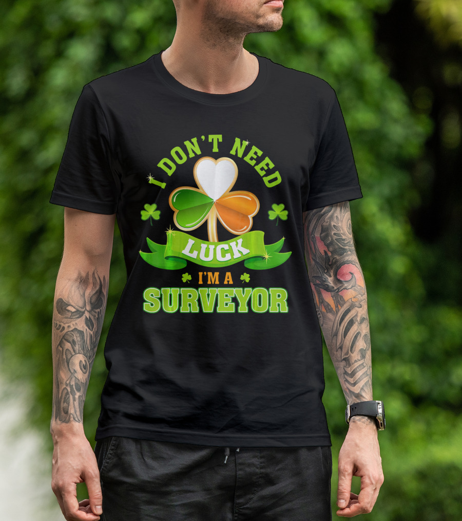 I Don't Need Luck I'm A Surveyor St. Patrick's Day Shamrock T-Shirt