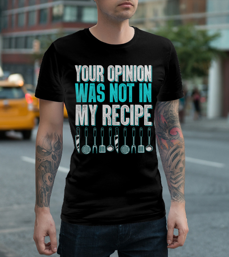 Your Opinion Was Not In My Recipe Funny Cooking Foodie Gourmet Recipe T-Shirt