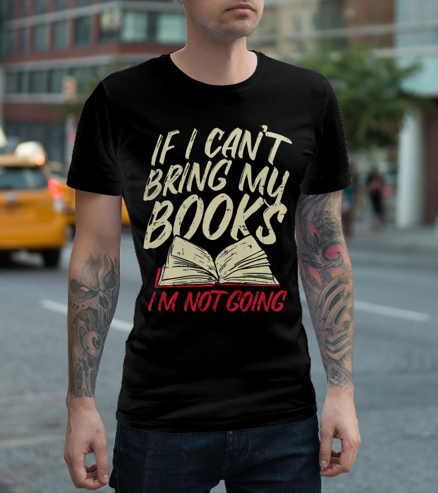 If I Can't Bring My Books I'm Not Going Funny Book Worm Librarian Reading Teacher T-Shirt
