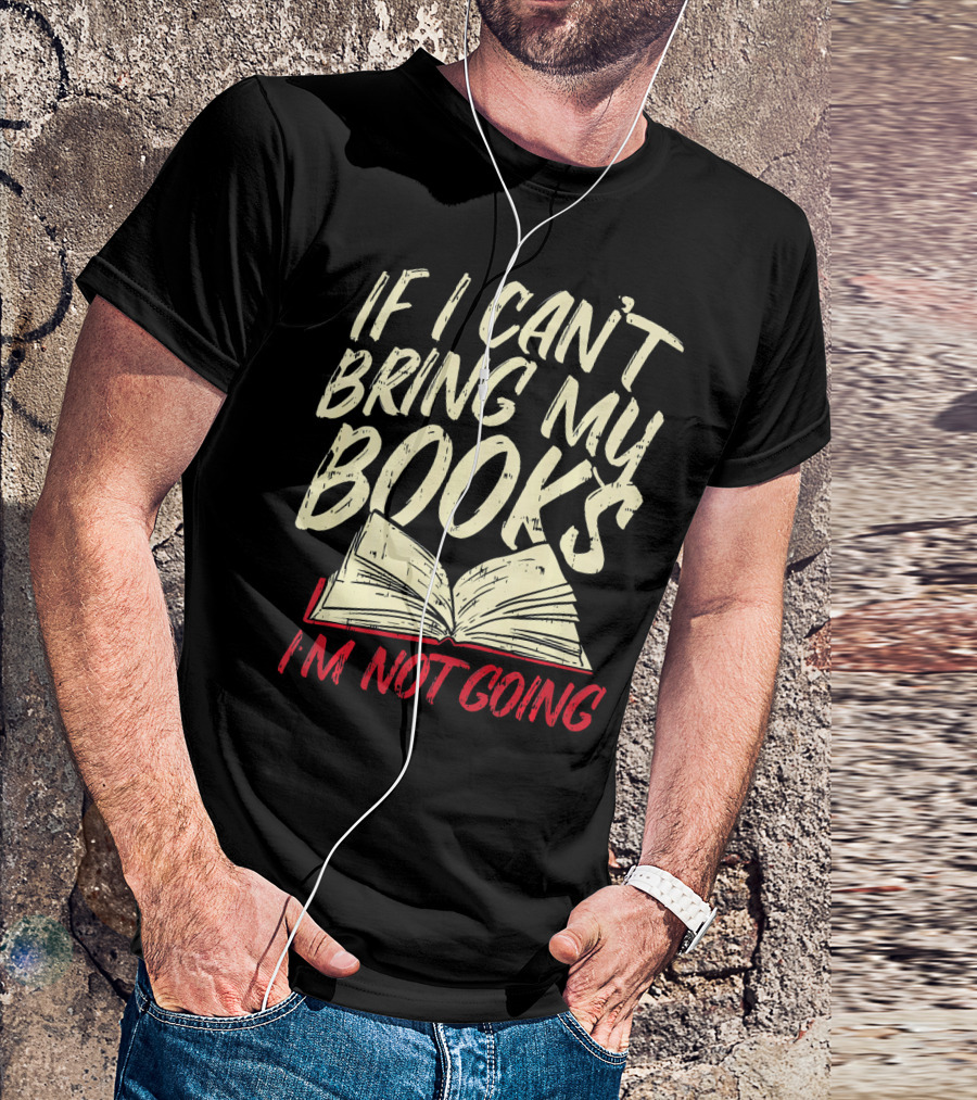 If I Can't Bring My Books I'm Not Going Funny Book Worm Librarian Reading Teacher T-Shirt