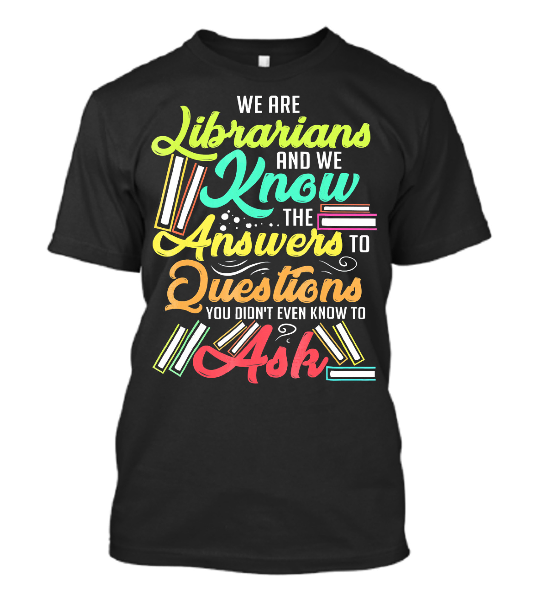 We Are Librarians And We Know The Answers To Questions You Didn't Even Know To Ask T-Shirt