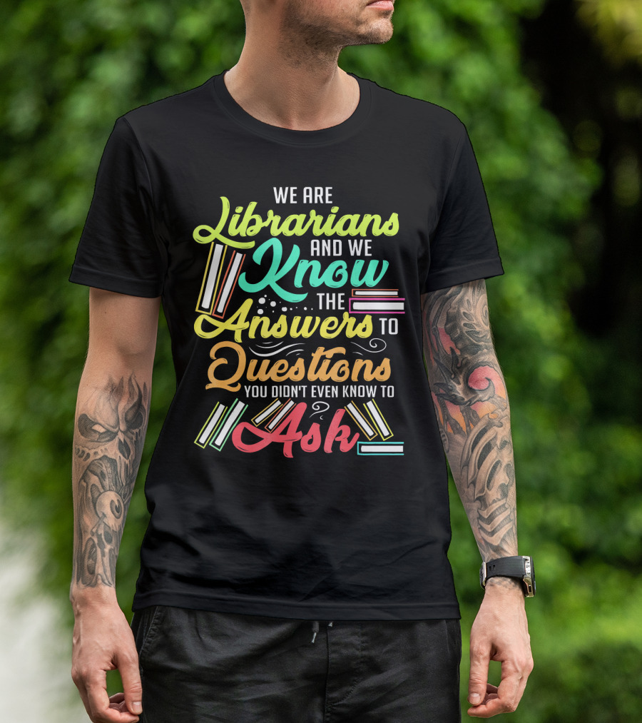 We Are Librarians And We Know The Answers To Questions You Didn't Even Know To Ask T-Shirt
