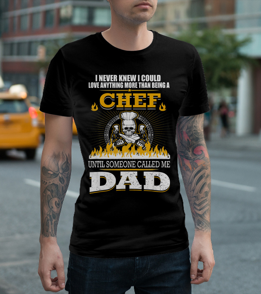 I Never Knew I Could Love Anything More Than Being A Chef Until Someone Called Me Dad T-Shirt