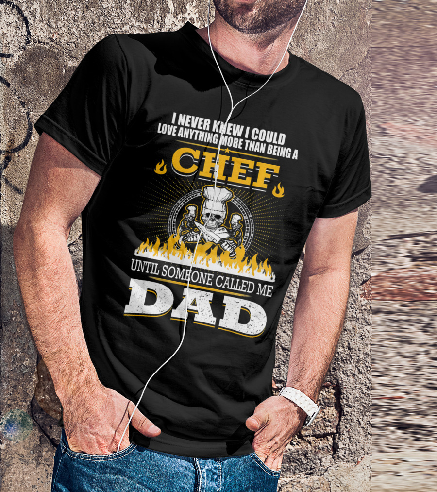 I Never Knew I Could Love Anything More Than Being A Chef Until Someone Called Me Dad T-Shirt