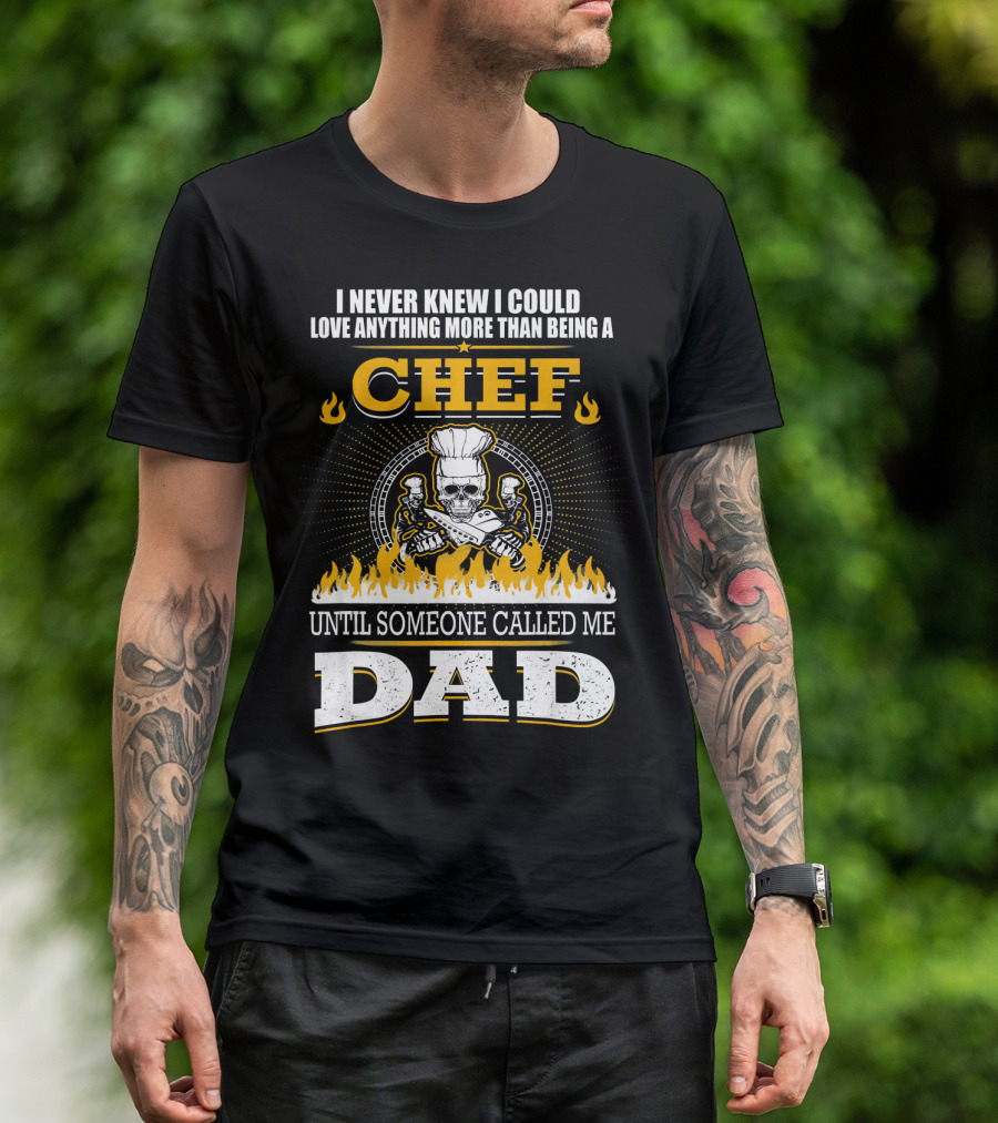 I Never Knew I Could Love Anything More Than Being A Chef Until Someone Called Me Dad T-Shirt