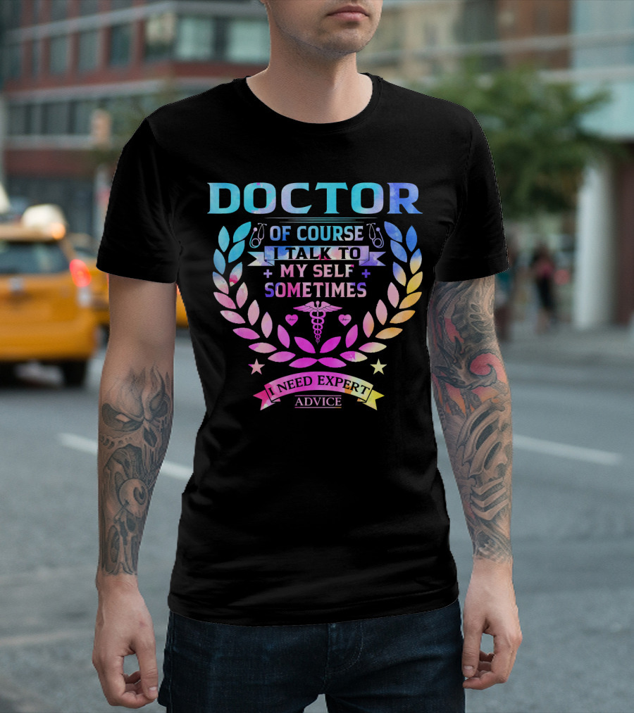 Doctor Of Course I Talk To Myself Sometimes I Need Expert Advice T-Shirt