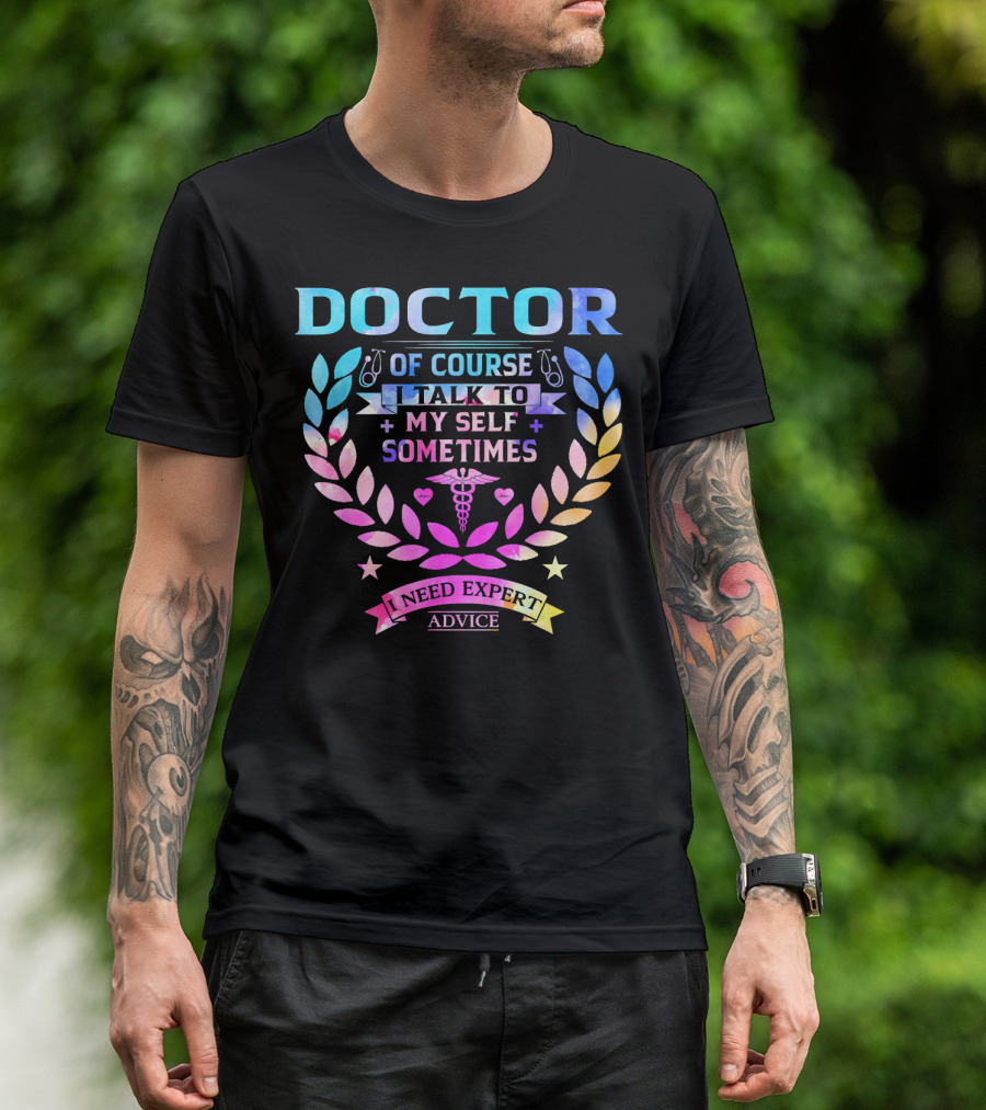 Doctor Of Course I Talk To Myself Sometimes I Need Expert Advice T-Shirt