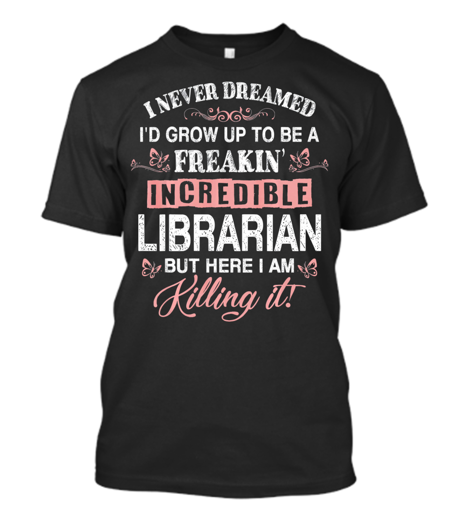 I Never Dreamed I'd Grow Up To Be A Freakin' Incredible Librarian But Here I Am Killing It T-Shirt