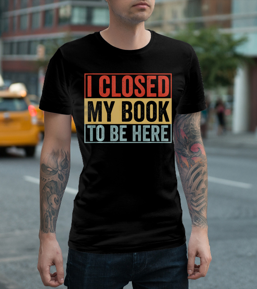 I Closed My Book To Be Here Funny Librarian T-Shirt