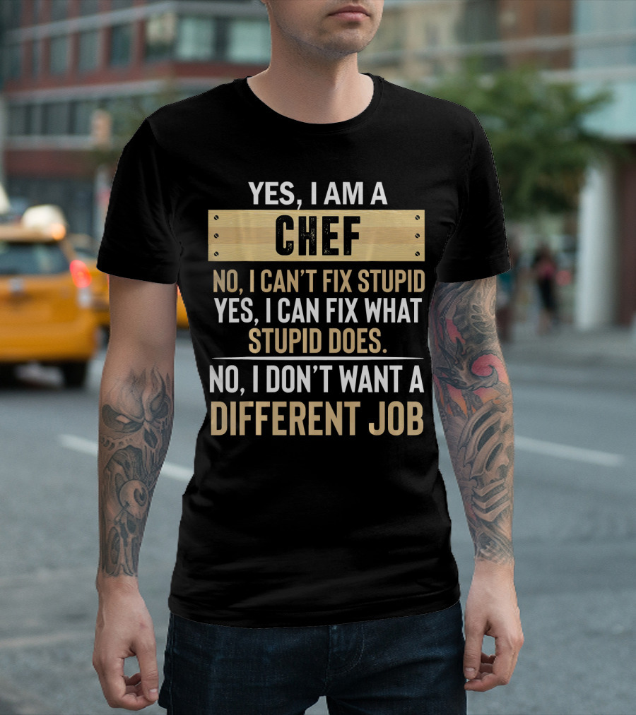 Yes I Am a Chef No I Can’t Fix Stupid Yes I Can Fix What Stupid Does No I Don’t Want a Different Job T-Shirt