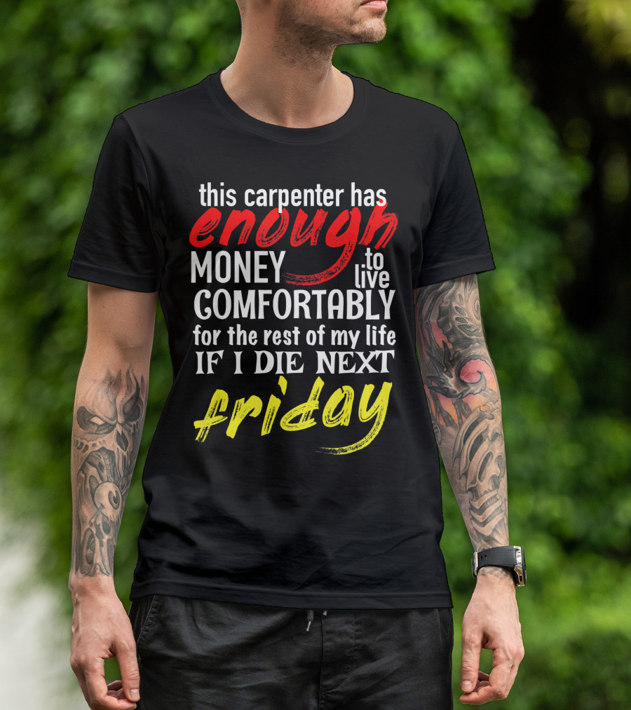 This Carpenter Has Enough Money To Live Comfortably For The Rest Of My Life If I Die Next Friday T-Shirt