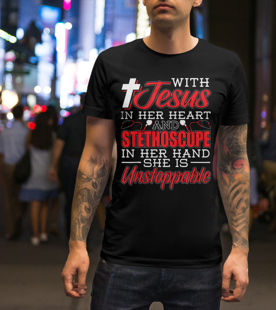 With Jesus In Her Heart And Stethoscope In Her Hand She Is Unstoppable T-Shirt