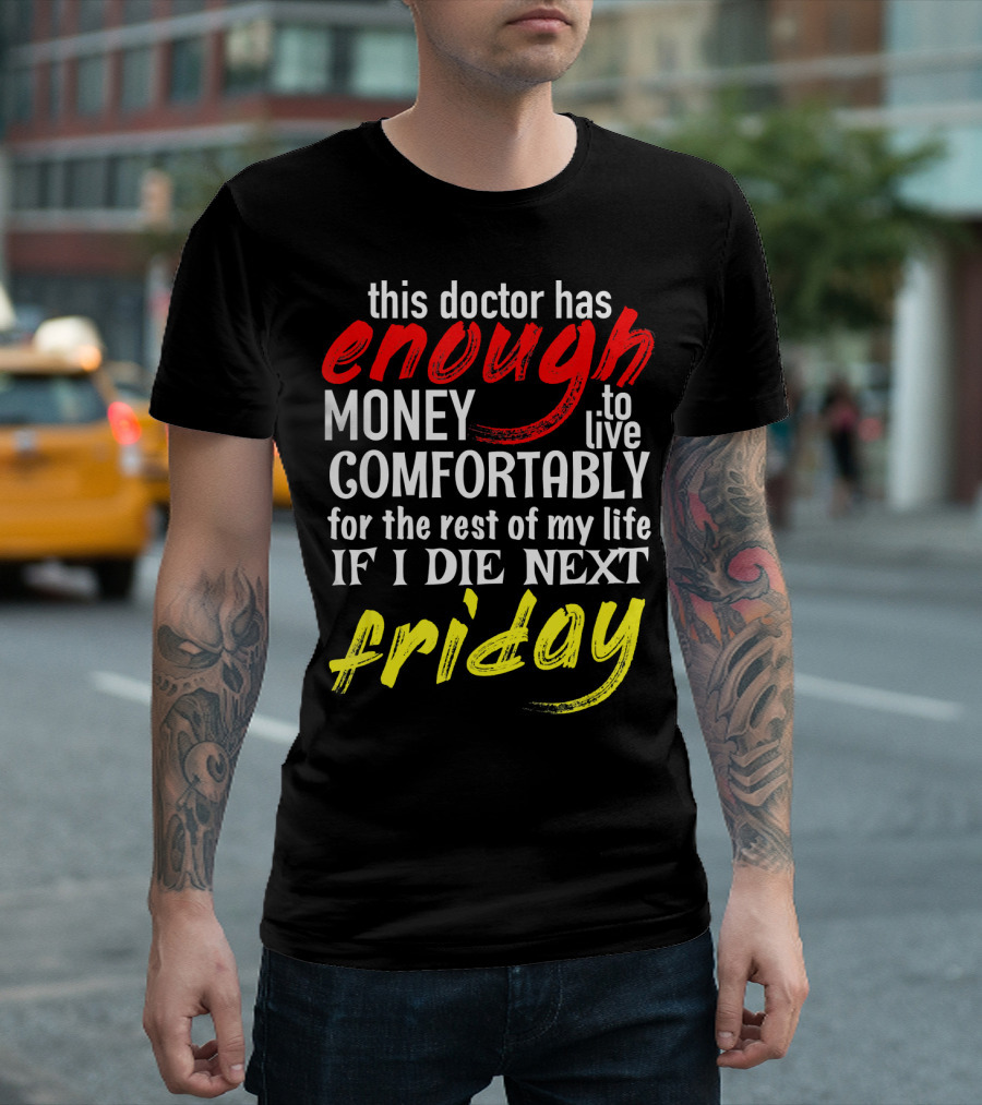 This Doctor Has Enough Money To Live Comfortably For The Rest Of My Life If I Die Next Friday T-Shirt