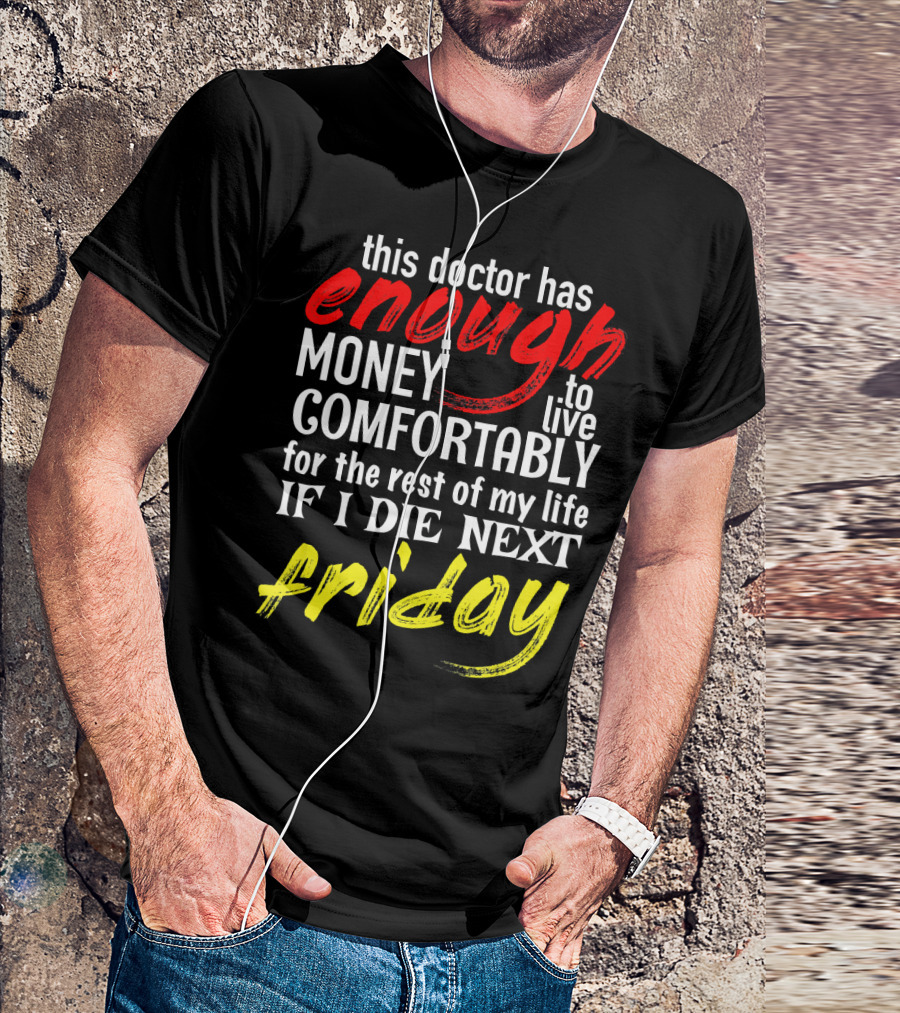 This Doctor Has Enough Money To Live Comfortably For The Rest Of My Life If I Die Next Friday T-Shirt