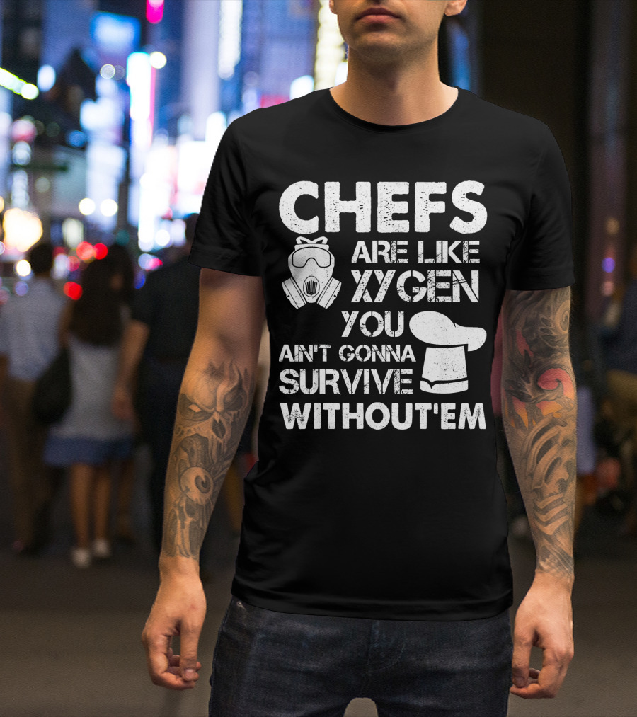 Chefs Are Like Oxygen You Ain't Gonna Survive Without'em T-Shirt