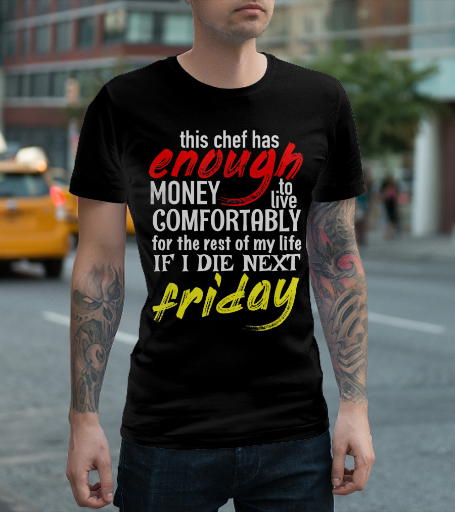 This Chef Has Enough Money To Live Comfortably For The Rest Of My Life If I Die Next Friday T-Shirt