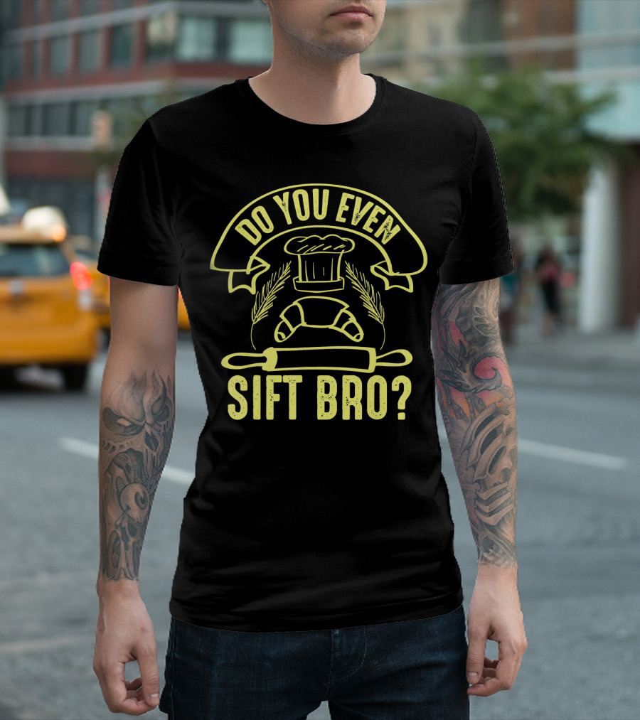 Do You Even Sift Bro Funny Baker Chef Hat And Rolling Pin T-Shirt