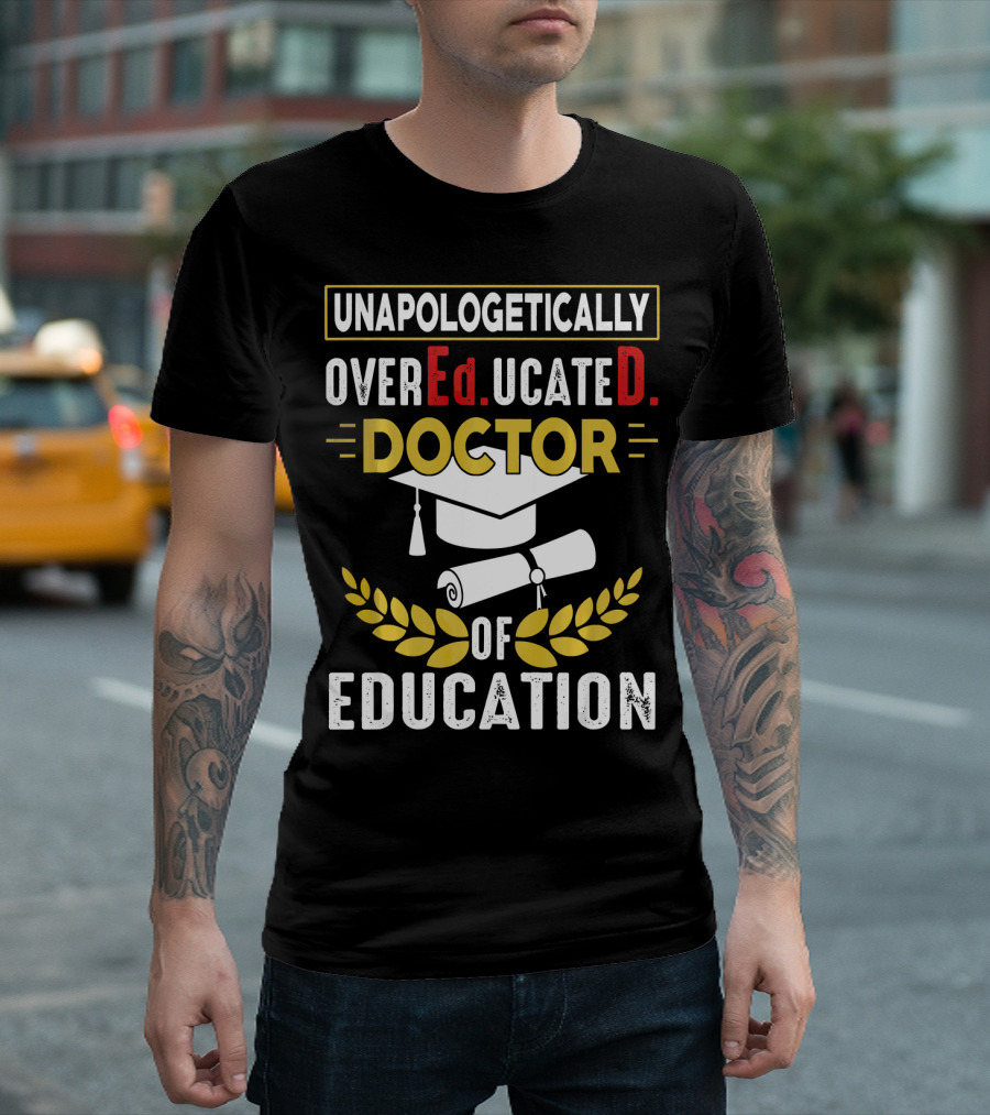 UNAPOLOGETICALLY OVEREDUCATED DOCTOR OF EDUCATION T-Shirt