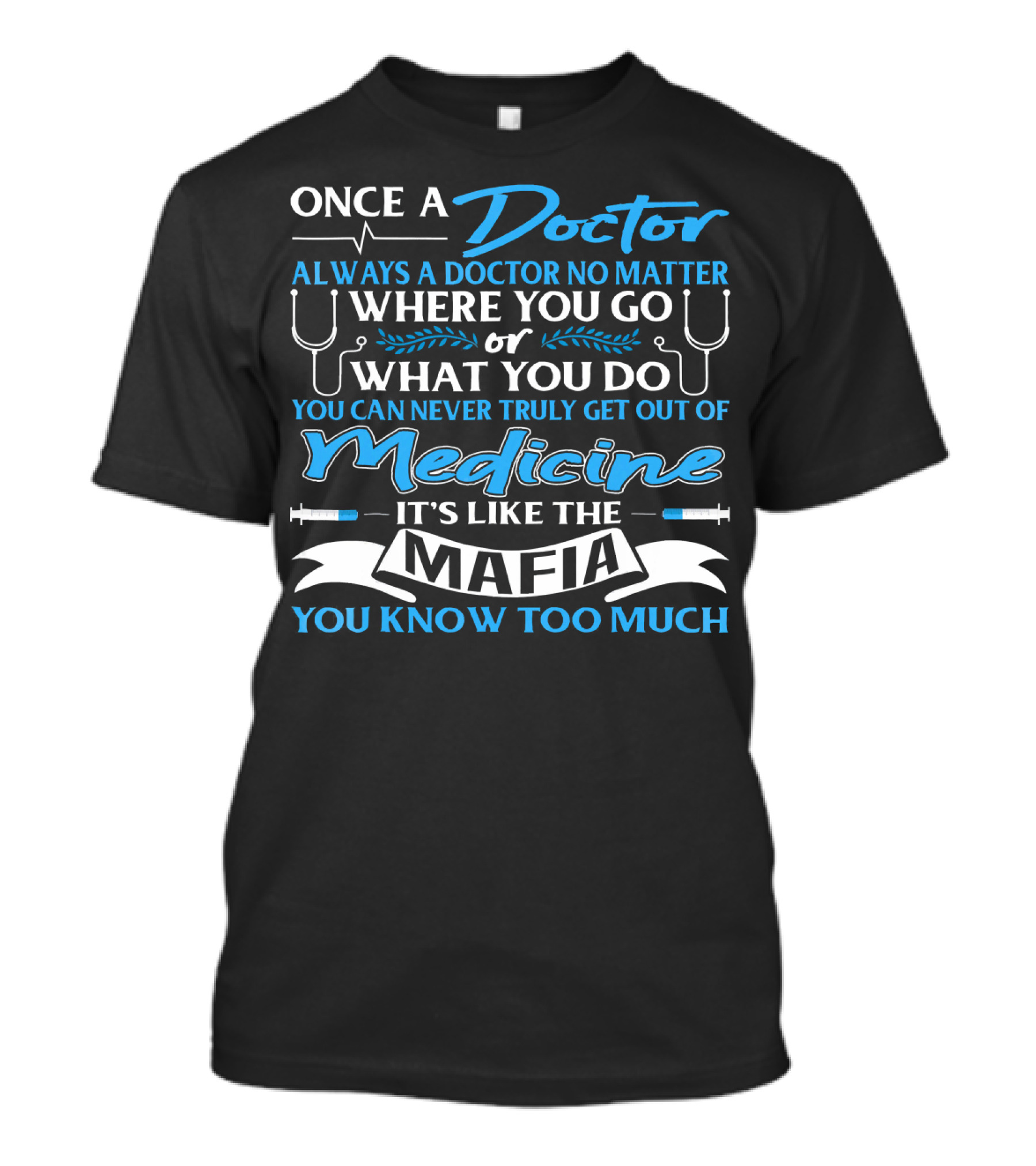 Once A Doctor Always A Doctor No Matter Where You Go Or What You Do Medicine It's Like The Mafia You Know Too Much T-Shirt