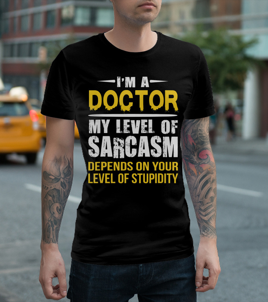 I'm A Doctor My Level Of Sarcasm Depends On Your Level Of Stupidity T-Shirt
