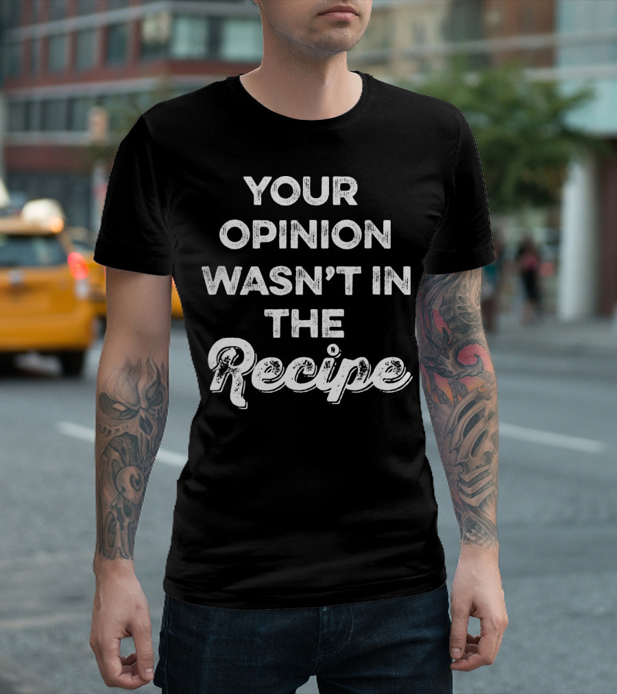 Funny Chef Your Opinion Wasn't In The Recipe T-Shirt