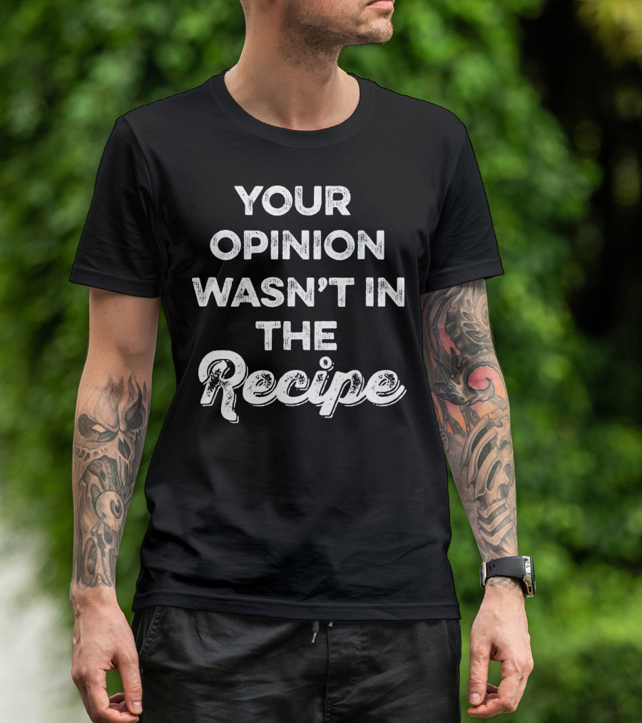 Funny Chef Your Opinion Wasn't In The Recipe T-Shirt