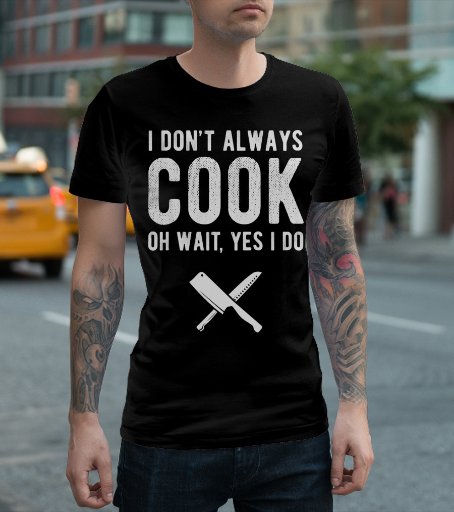 I Don't Always Cook Oh Wait Yes I Do Chef Knives T-Shirt