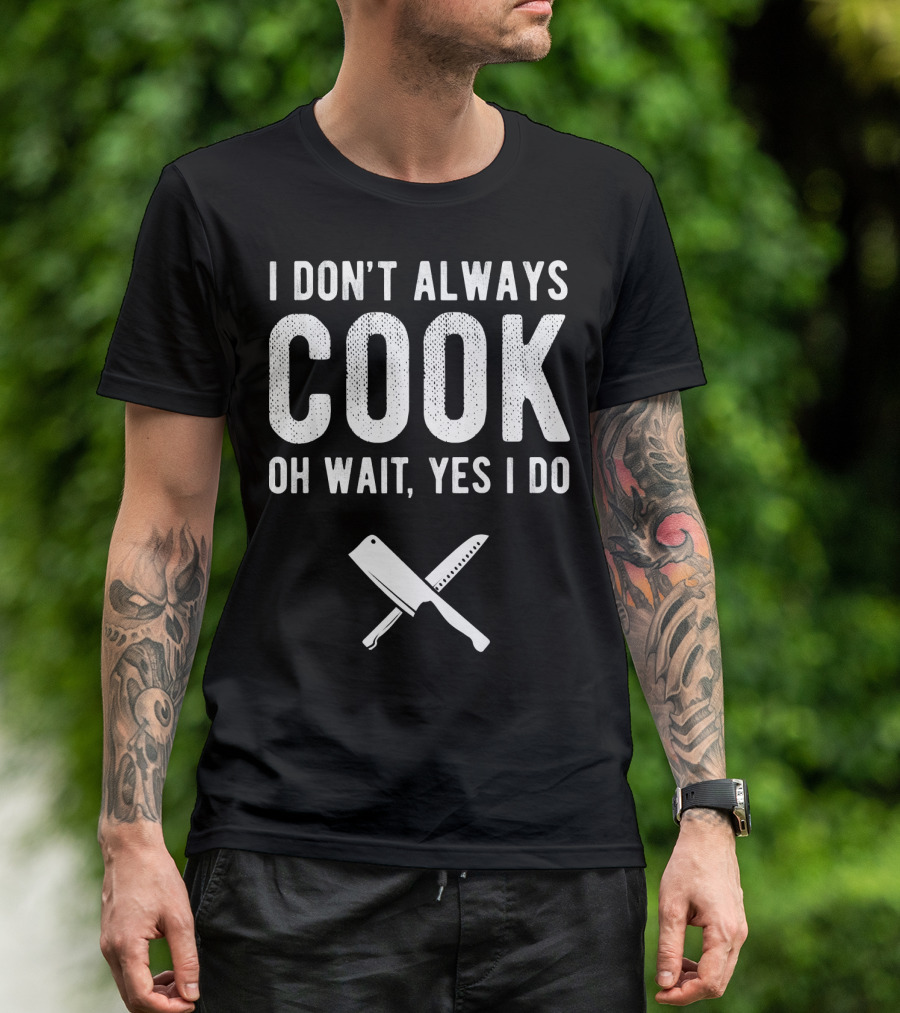 I Don't Always Cook Oh Wait Yes I Do Chef Knives T-Shirt
